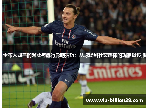 伊布大四喜的起源与流行影响探析:从球场到社交媒体的现象级传播 伊布大四喜的起源与流行影响探析:从球场到社交媒体的现象级传播