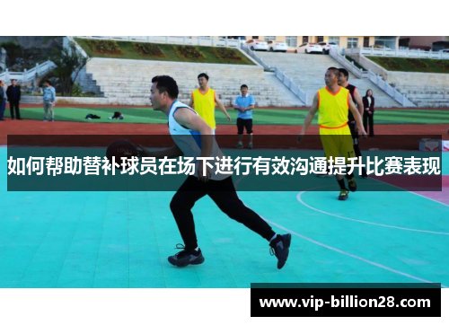 如何帮助替补球员在场下进行有效沟通提升比赛表现