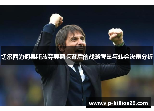 切尔西为何果断放弃奥斯卡背后的战略考量与转会决策分析