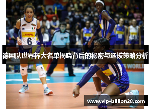 德国队世界杯大名单揭晓背后的秘密与选拔策略分析