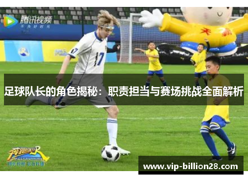 足球队长的角色揭秘：职责担当与赛场挑战全面解析
