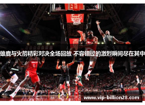 雄鹿与火箭精彩对决全场回放 不容错过的激烈瞬间尽在其中 雄鹿与火箭精彩对决全场回放 不容错过的激烈瞬间尽在其中