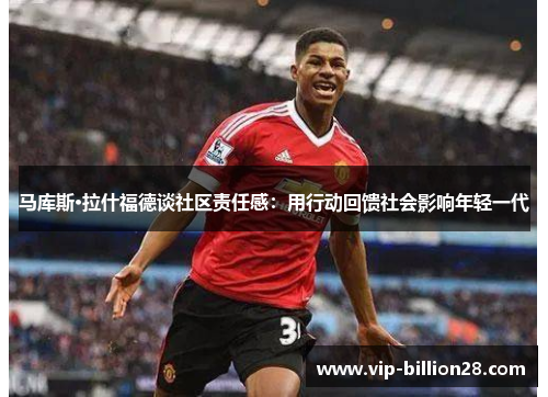 马库斯·拉什福德谈社区责任感:用行动回馈社会影响年轻一代 马库斯·拉什福德谈社区责任感:用行动回馈社会影响年轻一代