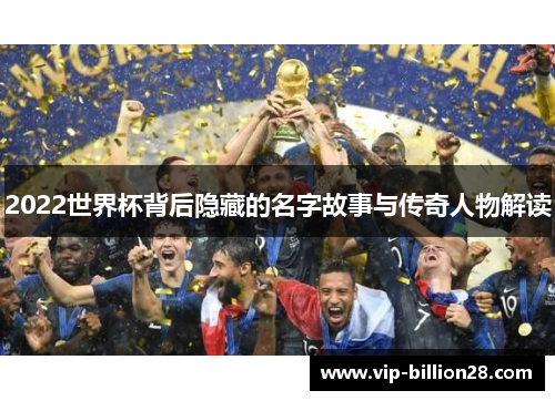2022世界杯背后隐藏的名字故事与传奇人物解读