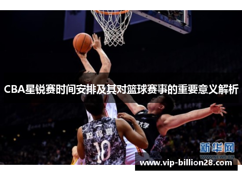CBA星锐赛时间安排及其对篮球赛事的重要意义解析 CBA星锐赛时间安排及其对篮球赛事的重要意义解析