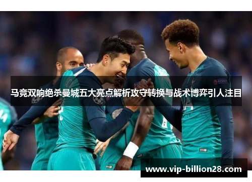 马竞双响绝杀曼城五大亮点解析攻守转换与战术博弈引人注目 马竞双响绝杀曼城五大亮点解析攻守转换与战术博弈引人注目