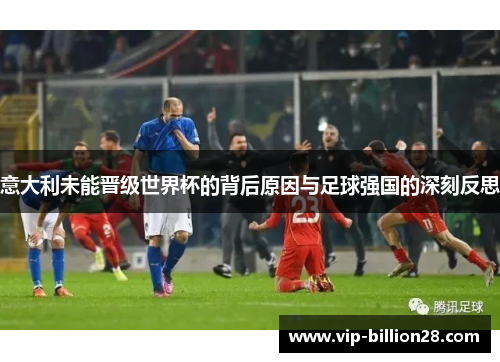 意大利未能晋级世界杯的背后原因与足球强国的深刻反思