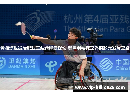 黄雅琼退役后职业生涯新篇章探索 聚焦羽毛球之外的多元发展之路