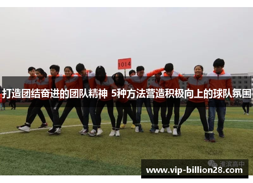 打造团结奋进的团队精神 5种方法营造积极向上的球队氛围 打造团结奋进的团队精神 5种方法营造积极向上的球队氛围