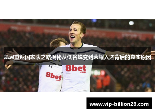 凯恩重返国家队之路揭秘从低谷蜕变到荣耀入选背后的真实原因 凯恩重返国家队之路揭秘从低谷蜕变到荣耀入选背后的真实原因