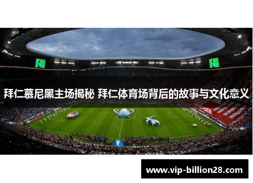 拜仁慕尼黑主场揭秘 拜仁体育场背后的故事与文化意义