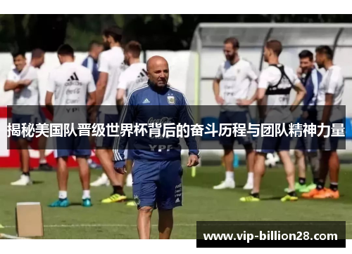 揭秘美国队晋级世界杯背后的奋斗历程与团队精神力量 揭秘美国队晋级世界杯背后的奋斗历程与团队精神力量