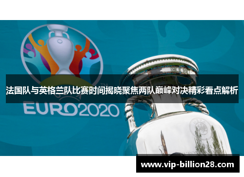 法国队与英格兰队比赛时间揭晓聚焦两队巅峰对决精彩看点解析