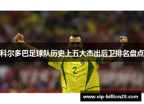科尔多巴足球队历史上五大杰出后卫排名盘点 科尔多巴足球队历史上五大杰出后卫排名盘点