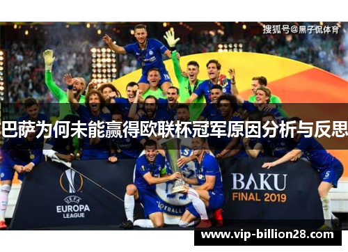 巴萨为何未能赢得欧联杯冠军原因分析与反思 巴萨为何未能赢得欧联杯冠军原因分析与反思